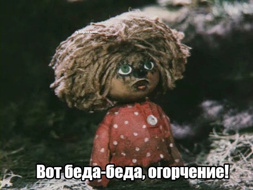 В общем, как говорил домовенок Кузя, «бяда, бяда, огорчение».