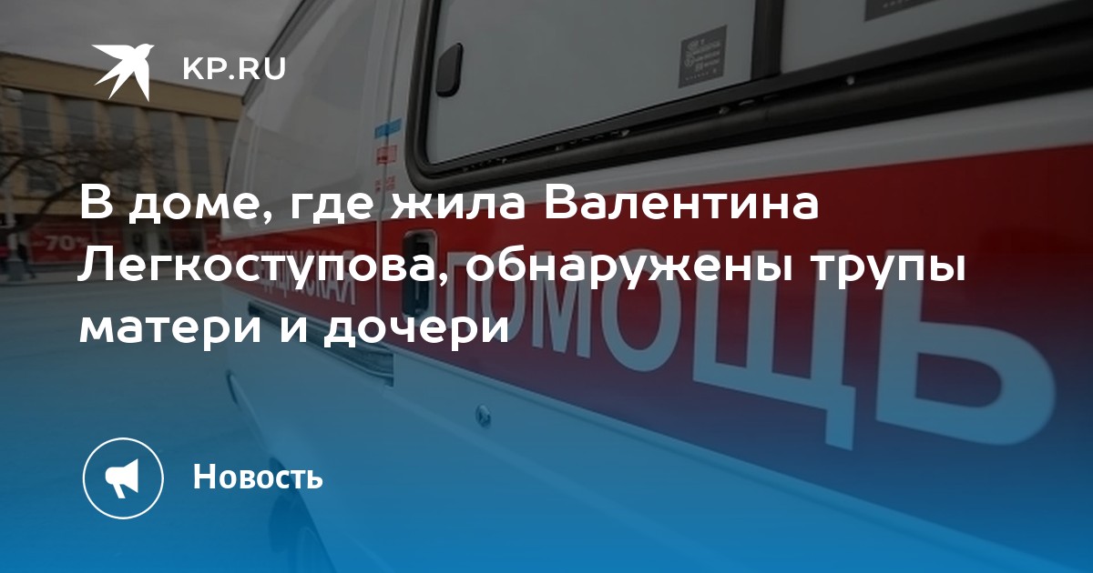 В доме, где жила Валентина Легкоступова, обнаружены трупы