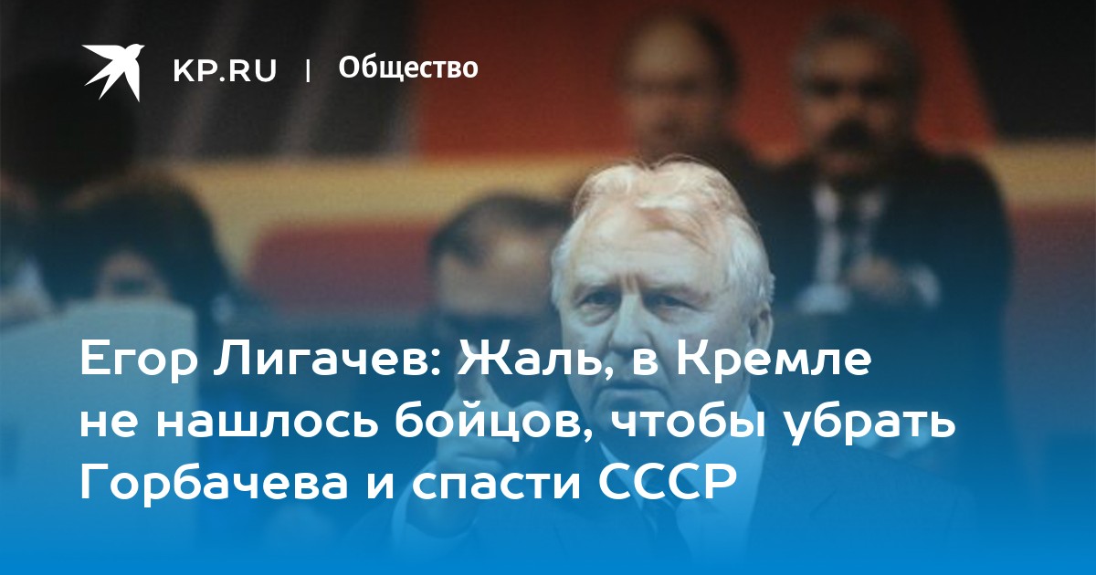 Egor Ligachev Zhal V Kremle Ne Nashlos Bojcov Chtoby Ubrat Gorbacheva I Spasti Sssr