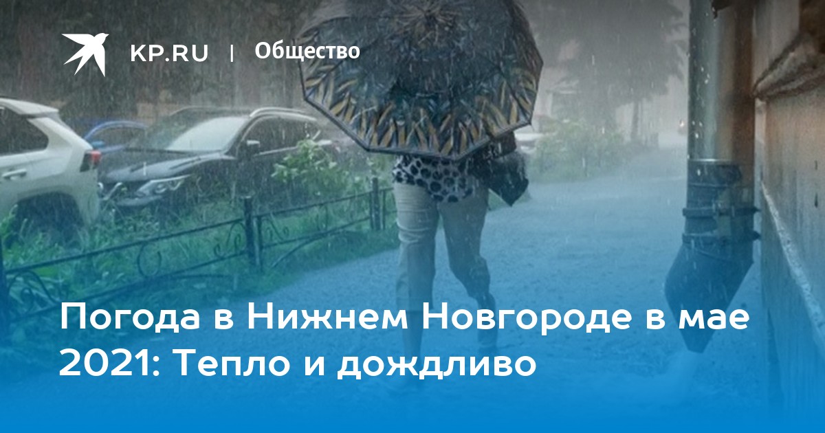 Погода в Нижнем Новгороде в мае 2021 Тепло и дождливо