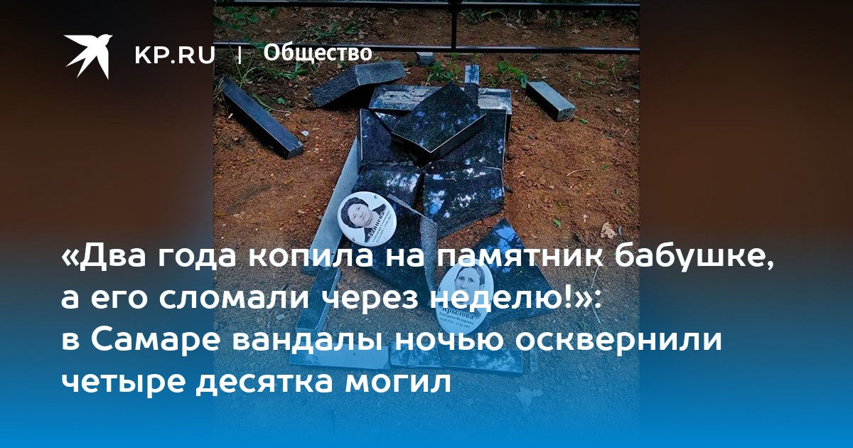 Два года копила на памятник бабушке, а его сломали через неделю!»: в Самаре вандалы ночью осквернили четыре десятка могил