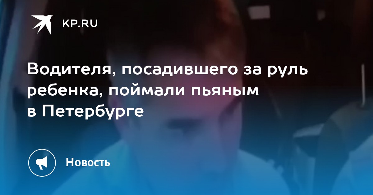 Водителя, посадившего за руль ребенка, поймали пьяным в Петербурге - Vimarsana News
