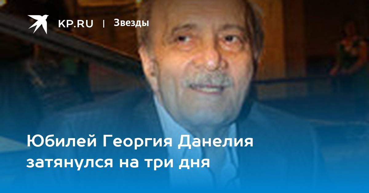 Юбилей Георгия Данелия затянулся на три дня